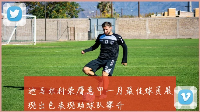 迪马尔科荣膺意甲一月最佳球员展现出色表现助球队攀升